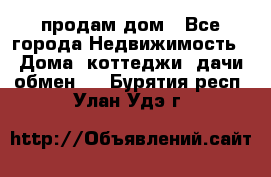 продам дом - Все города Недвижимость » Дома, коттеджи, дачи обмен   . Бурятия респ.,Улан-Удэ г.